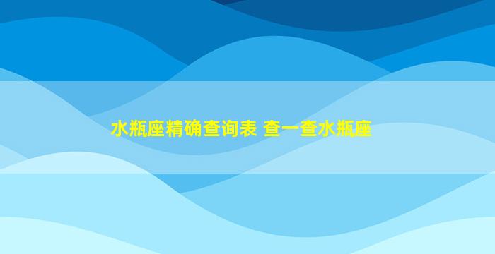 水瓶座精确查询表 查一查水瓶座